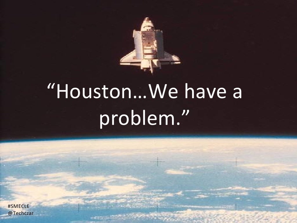 Houston…We have a problem.”