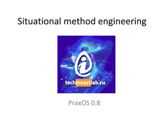 Situational method engineering PraxOS  0 . 8 