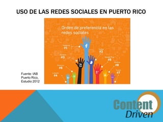 USO DE LAS REDES SOCIALES EN PUERTO RICO




 Fuente: IAB
 Puerto Rico,
 Estudio 2012
 