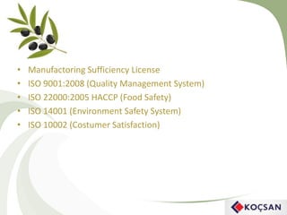 • Manufactoring Sufficiency License
• ISO 9001:2008 (Quality Management System)
• ISO 22000:2005 HACCP (Food Safety)
• ISO 14001 (Environment Safety System)
• ISO 10002 (Costumer Satisfaction)
 