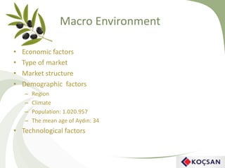 Macro Environment
• Economic factors
• Type of market
• Market structure
• Demographic factors
– Region
– Climate
– Population: 1.020.957
– The mean age of Aydın: 34
• Technological factors
 