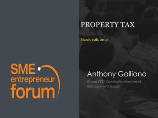 PROPERTY TAX
March 15th, 2019
Anthony Galliano
Group CEO, Cambodia Investment
Management Group
 