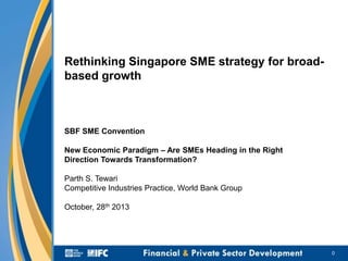 Rethinking Singapore SME strategy for broadbased growth

SBF SME Convention
New Economic Paradigm – Are SMEs Heading in the Right
Direction Towards Transformation?
Parth S. Tewari
Competitive Industries Practice, World Bank Group
October, 28th 2013

0

 