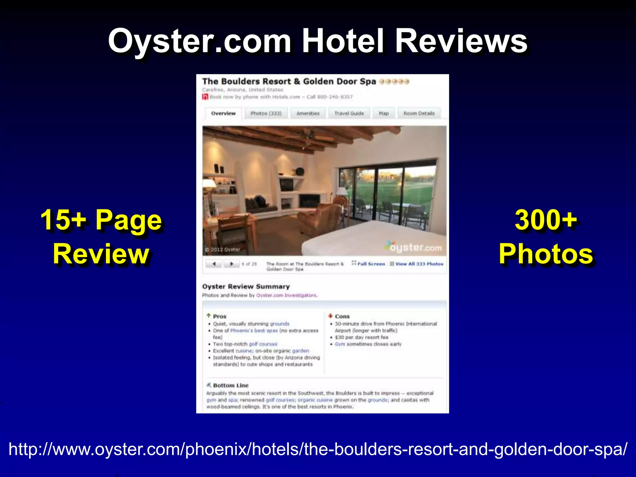 Oyster.com Hotel Reviews




   15+ Page                                                  300+
    Review                                                  Photos




http://www.oyster.com/phoenix/hotels/the-boulders-resort-and-golden-door-spa/
 