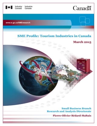 Small Business Branch
Research and Analysis Directorate
Pierre-Olivier Bédard-Maltais
SME Profile: Tourism Industries in Canada
March 2015
www.ic.gc.ca/SMEresearch
 