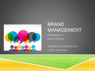 BRAND
MANAGEMENT
Presented by-
Raina Sharma
Marketing Operations 2.0
UCSC Extension
 