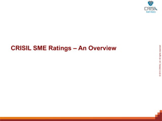 CRISIL SME Ratings – An Overview




For Internal2013 Only – Not For External Distribution
         © Use CRIISIL Ltd. All rights reserved.
 