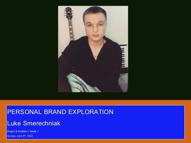 PERSONAL BRAND EXPLORATION
Luke Smerechniak
Project & Portfolio I: Week 1
Sunday, June 5th. 2022
 