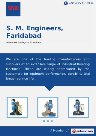 +91-9953353939
A Member of
S. M. Engineers,
Faridabad
www.smerivetingmachines.com
We are one of the leading manufacturers and
suppliers of an extensive range of Industrial Riveting
Machines. These are widely appreciated by the
customers for optimum performance, durability and
longer service life.
 