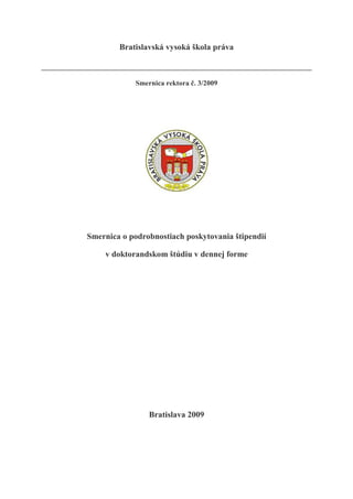 Bratislavská vysoká škola práva
Smernica rektora č. 3/2009
Smernica o podrobnostiach poskytovania štipendií
v doktorandskom štúdiu v dennej forme
Bratislava 2009
 