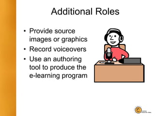 Additional Roles
• Provide source
images or graphics
• Record voiceovers
• Use an authoring
tool to produce the
e-learning program
 