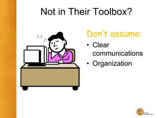 Not in Their Toolbox?
Don’t assume:
• Clear
communications
• Organization
 