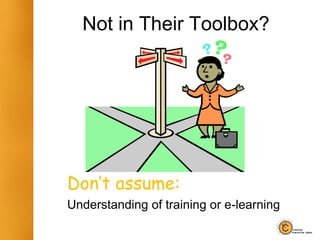 Not in Their Toolbox?
Don’t assume:
Understanding of training or e-learning
 