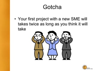 Gotcha
• Your first project with a new SME will
takes twice as long as you think it will
take
 