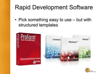 Rapid Development Software
• Pick something easy to use – but with
structured templates
 