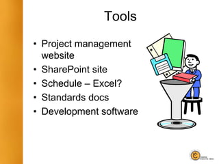 Tools
• Project management
website
• SharePoint site
• Schedule – Excel?
• Standards docs
• Development software
 