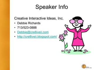 Speaker Info
Creative Interactive Ideas, Inc.
• Debbie Richards
• 713/523-0888
• Debbie@cre8iveii.com
• http://cre8iveii.blogspot.com/
 