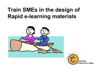 Train SMEs in the design of
Rapid e-learning materials
 