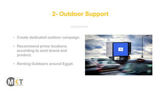 2- Outdoor Support
• Create dedicated outdoor campaign.
• Recommend prime locations
according to each brand and
product.
• Renting Outdoors around Egypt.
 