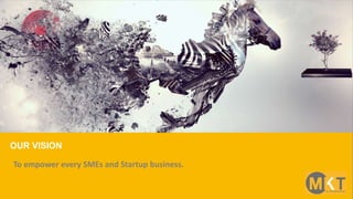 OUR VISION
To empower every SMEs and Startup business.
 