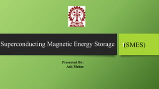 Superconducting Magnetic Energy Storage
Presented By:
Asit Meher
(SMES)1
 