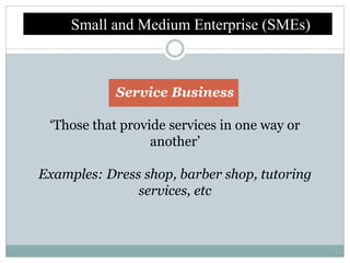 Small and Medium Enterprise (SMEs)
Service Business
‘Those that provide services in one way or
another’
Examples: Dress sh...