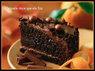 “ Aquele doce que ela faz 