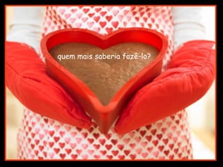 quem mais saberia fazê-lo?  