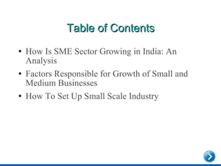 Table of Contents <ul><li>How Is SME Sector Growing in India: An Analysis </li></ul><ul><li>Factors Responsible for Growth...