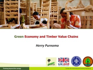Herry Purnomo
Green Economy and Timber Value Chains
 