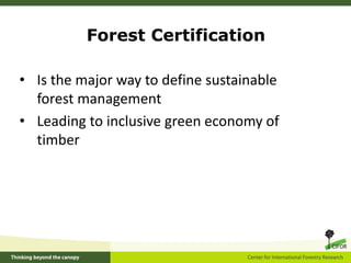 • Is the major way to define sustainable
forest management
• Leading to inclusive green economy of
timber
Forest Certifica...