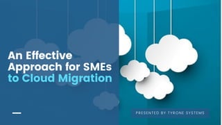An Effective
Approach for SMEs
to Cloud Migration
PRESENTED BY TYRONE SYSTEMS
 