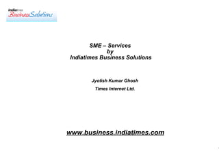 SME – Services  by  Indiatimes Business Solutions www.business.indiatimes.com Jyotish Kumar Ghosh Times Internet Ltd. 