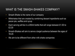 WHAT IS THE SMASH-SHAKES COMPANY?
• Smash-Shake is the name of our company
• Milkshakes that are created by combining dess...