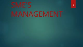 SME’S
MANAGEMENT
1
 