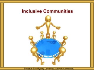 Inclusive Communities
Rosetta Eun Ryong Lee (http://tiny.cc/rosettalee)
 