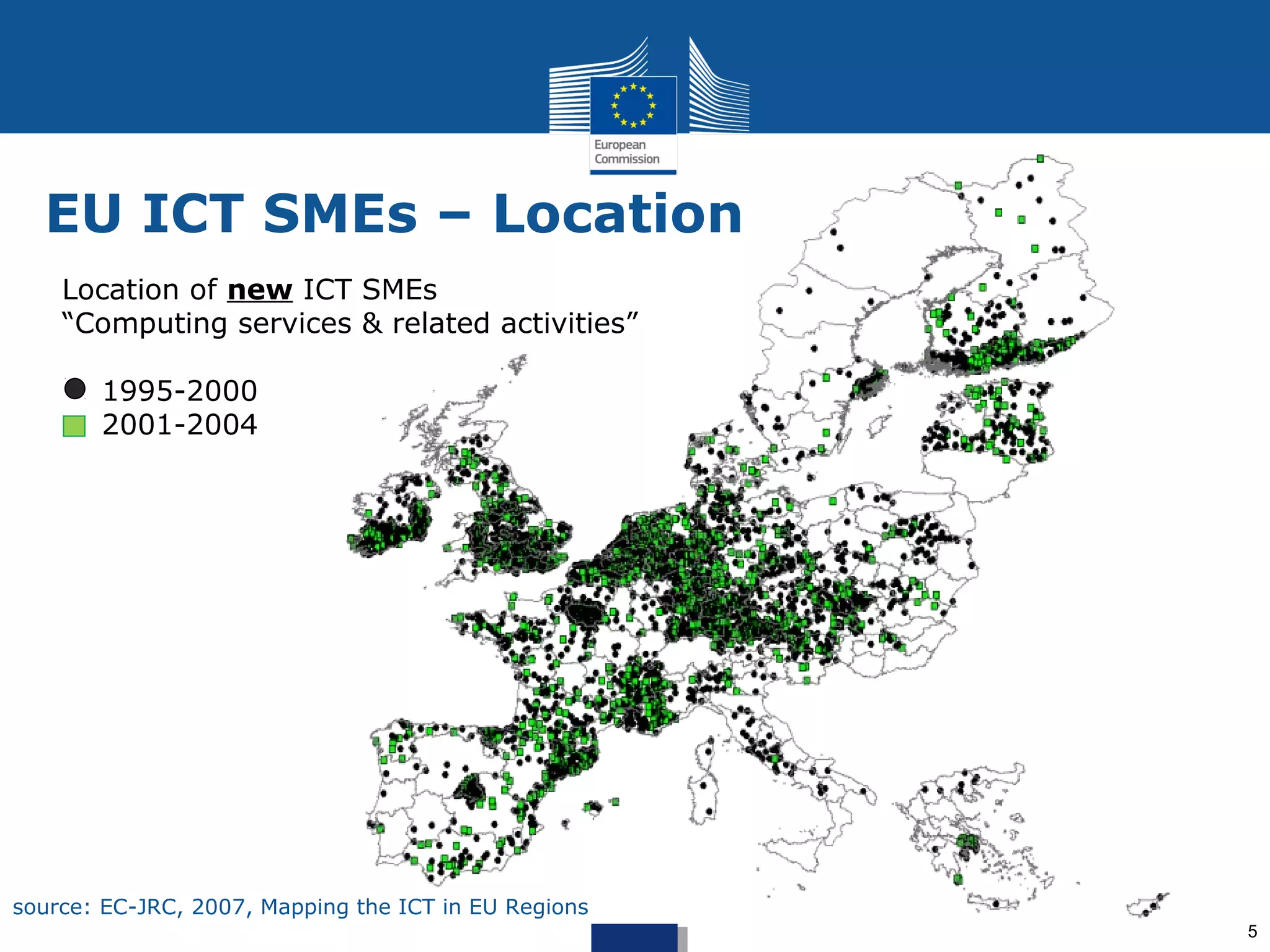 EU ICT SMEs – Location
    Location of new ICT SMEs
    “Computing services & related activities”

       1995-2000
       2001-2004




source: EC-JRC, 2007, Mapping the ICT in EU Regions
                                                      5
 