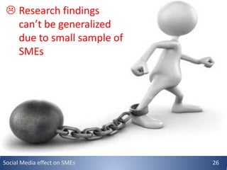 Social Media effect on SMEs 26
 Research findings
can’t be generalized
due to small sample of
SMEs
 