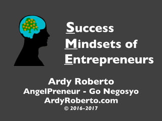 Success
Mindsets of
Entrepreneurs
Ardy Roberto
AngelPreneur - Go Negosyo
ArdyRoberto.com
© 2016-2017
 