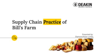 Supply Chain Practice of
Bill’s Farm
Presented by:
Diamond Rose Lumba
 
