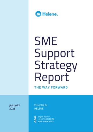 SME
Support
Strategy
Report
THE WAY FORWARD
JANUARY
2023
Lagos Nigeria
+234 7083530492
www.helene.africa
Presented By
HELENE
 