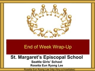St. Margaret’s Episcopal School
Seattle Girls’ School
Rosetta Eun Ryong Lee
End of Week Wrap-Up
Rosetta Eun Ryong Lee (http://tiny.cc/rosettalee)
 