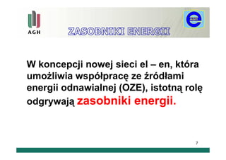 W koncepcji nowej sieci el – en, która
umożliwia współpracę ze źródłami
energii odnawialnej (OZE), istotną rolę
odgrywają zasobniki energii.



                                     7
 