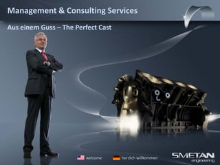 Management & Consulting Services
Aus einem Guss – The Perfect Cast




                        welcome     herzlich willkommen
 