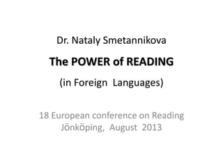 Dr. Nataly Smetannikova
The POWER of READING
(in Foreign Languages)
18 European conference on Reading
Jönköping, August 2013
 
