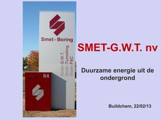 SMET-G.W.T. nv
Duurzame energie uit de
ondergrond
Buildchem, 22/02/13
 