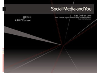 Social Media and You Lisa Du Bois Low Assoc. Director, Digital Communications & Emerging Media Texas Tech University @ldlow #AWCConnect 