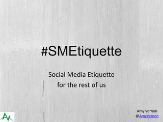 #SMEtiquette 
Social Media Etiquette 
for the rest of us 
Amy Vernon 
@AmyVernon 
 