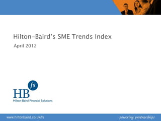 Hilton-Baird‟s SME Trends Index
April 2012
 