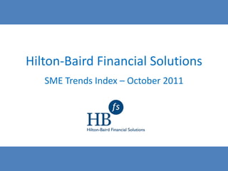 Hilton-Baird Financial Solutions
   SME Trends Index – October 2011
 